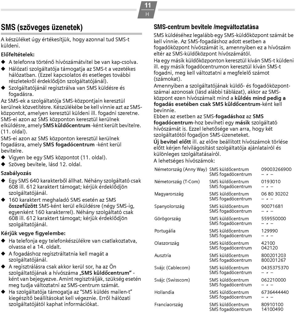 Szolgáltatójánál regisztrálva van SMS küldésre és fogadásra. Az SMS-ek a szolgáltatója SMS-központjain keresztül kerülnek közvetítésre.
