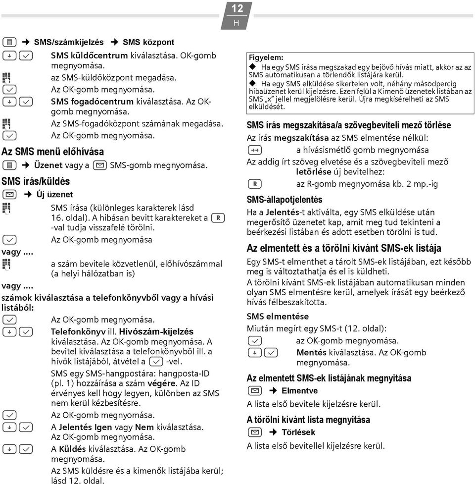 A hibásan bevitt karaktereket a > -val tudja visszafelé törölni. B Az OK-gomb megnyomása vagy... o a szám bevitele közvetlenül, előhívószámmal (a helyi hálózatban is) vagy.