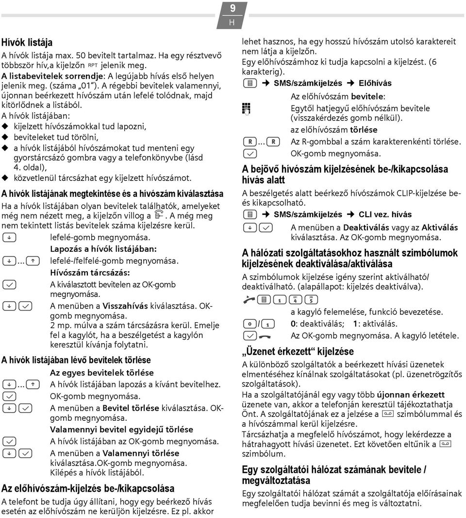 A hívók listájában: kijelzett hívószámokkal tud lapozni, beviteleket tud törölni, a hívók listájából hívószámokat tud menteni egy gyorstárcsázó gombra vagy a telefonkönyvbe (lásd 4.