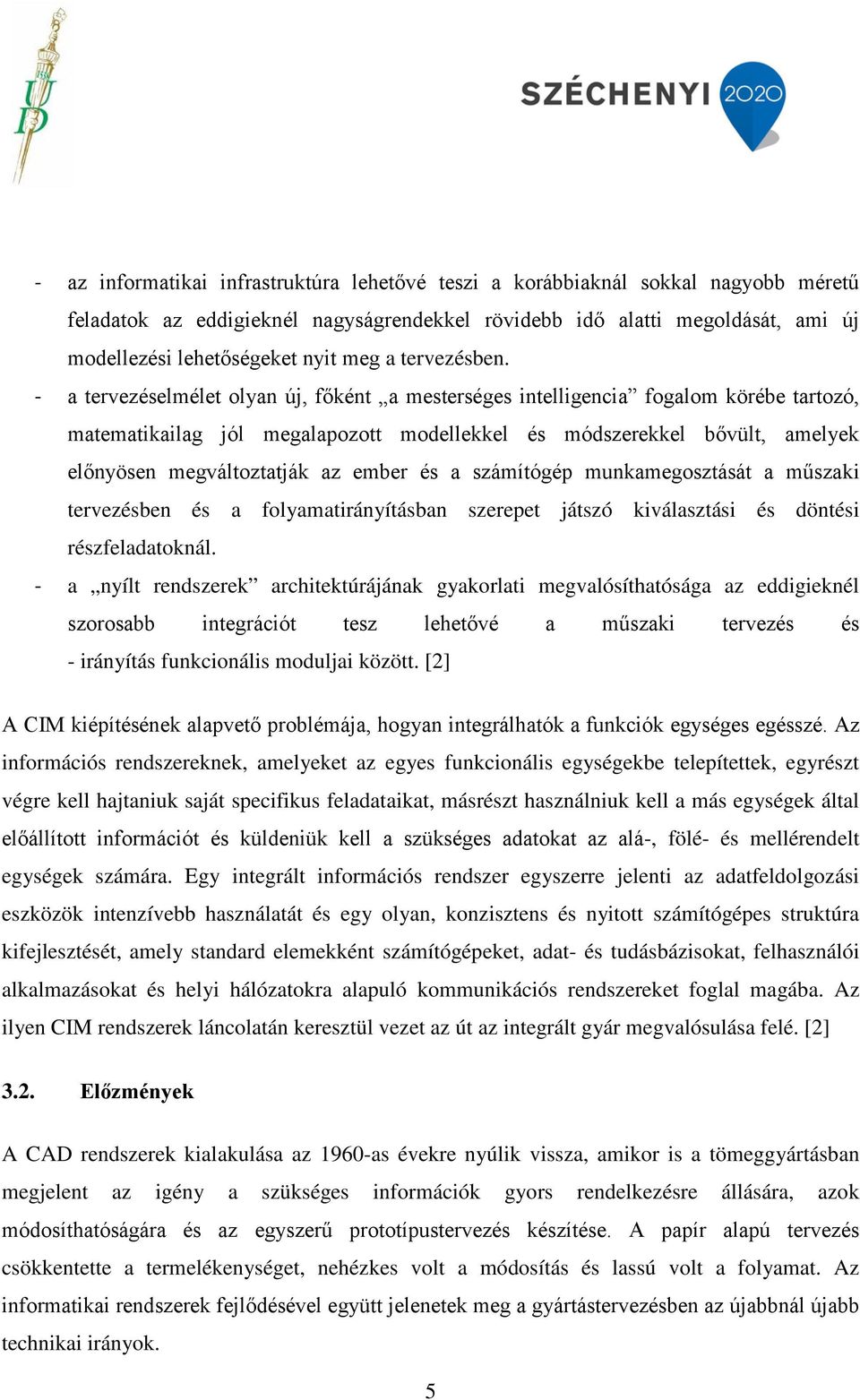 - a tervezéselmélet olyan új, főként a mesterséges intelligencia fogalom körébe tartozó, matematikailag jól megalapozott modellekkel és módszerekkel bővült, amelyek előnyösen megváltoztatják az ember