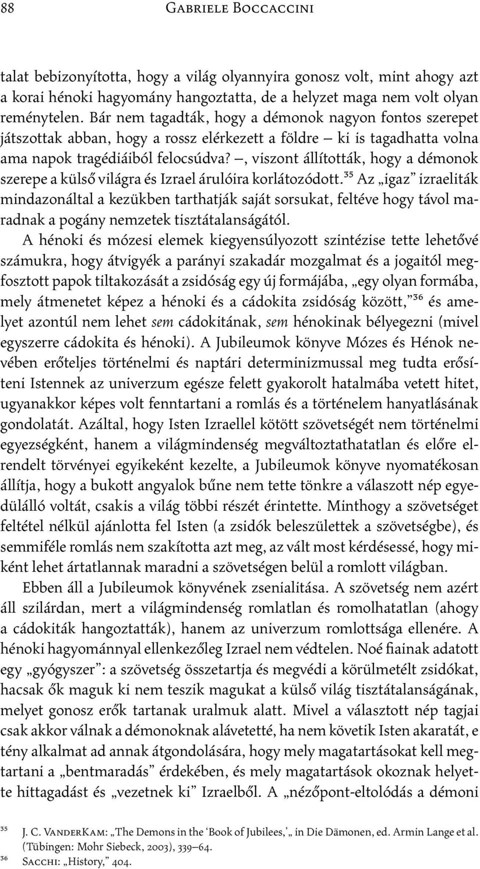 , viszont állították, hogy a démonok szerepe a külső világra és Izrael árulóira korlátozódott.