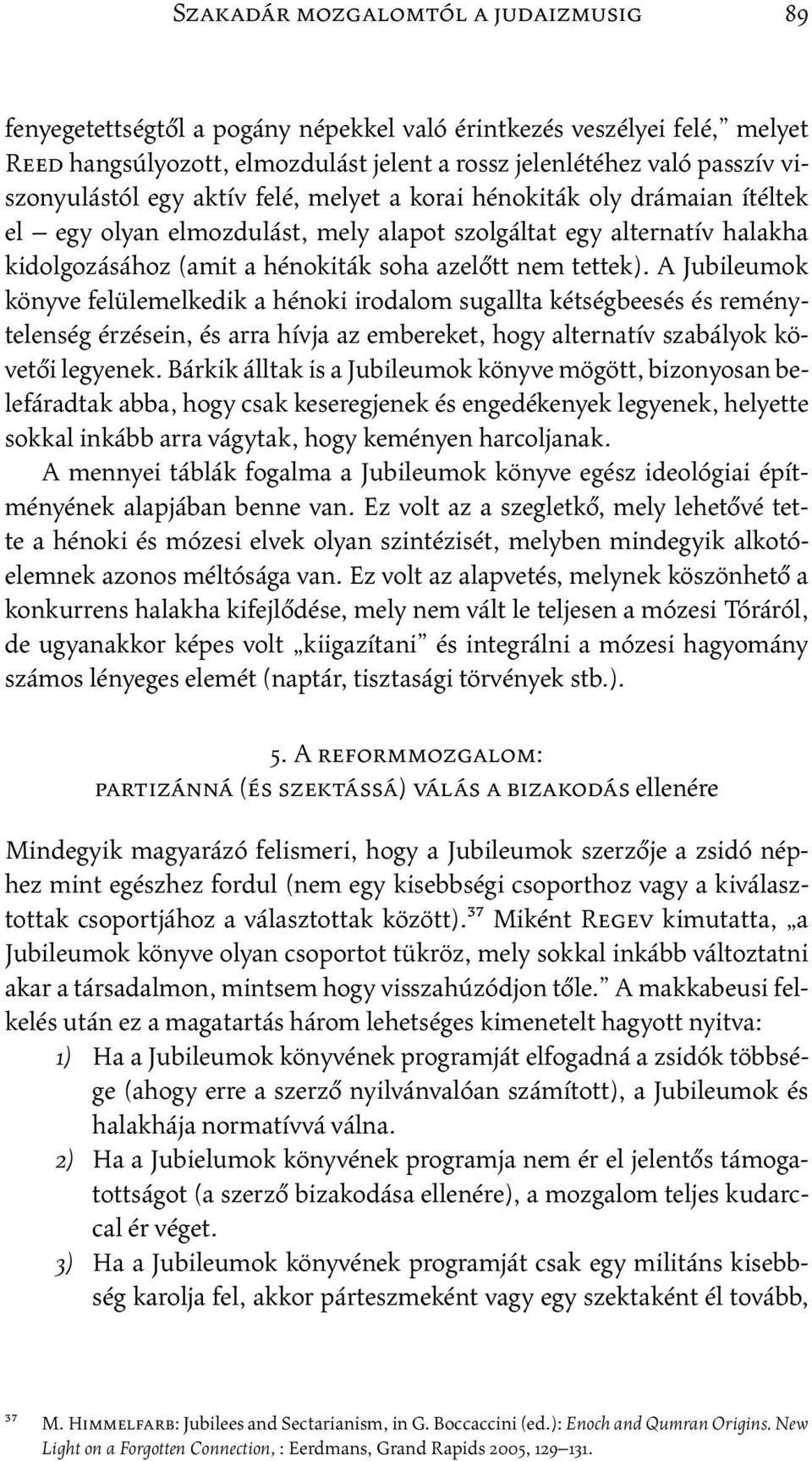 tettek). A Jubileumok könyve felülemelkedik a hénoki irodalom sugallta kétségbeesés és reménytelenség érzésein, és arra hívja az embereket, hogy alternatív szabályok követői legyenek.