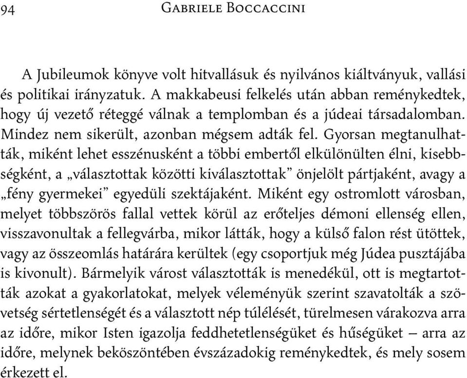 Gyorsan megtanulhatták, miként lehet esszénusként a többi embertől elkülönülten élni, kisebbségként, a választottak közötti kiválasztottak önjelölt pártjaként, avagy a fény gyermekei egyedüli