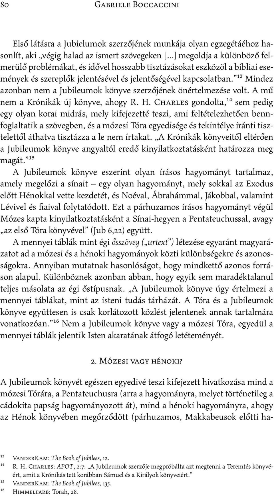 H. Charles gondolta,14 sem pedig egy olyan korai midrás, mely kifejezetté teszi, ami feltételezhetően bennfoglaltatik a szövegben, és a mózesi Tóra egyedisége és tekintélye iránti tisztelettől