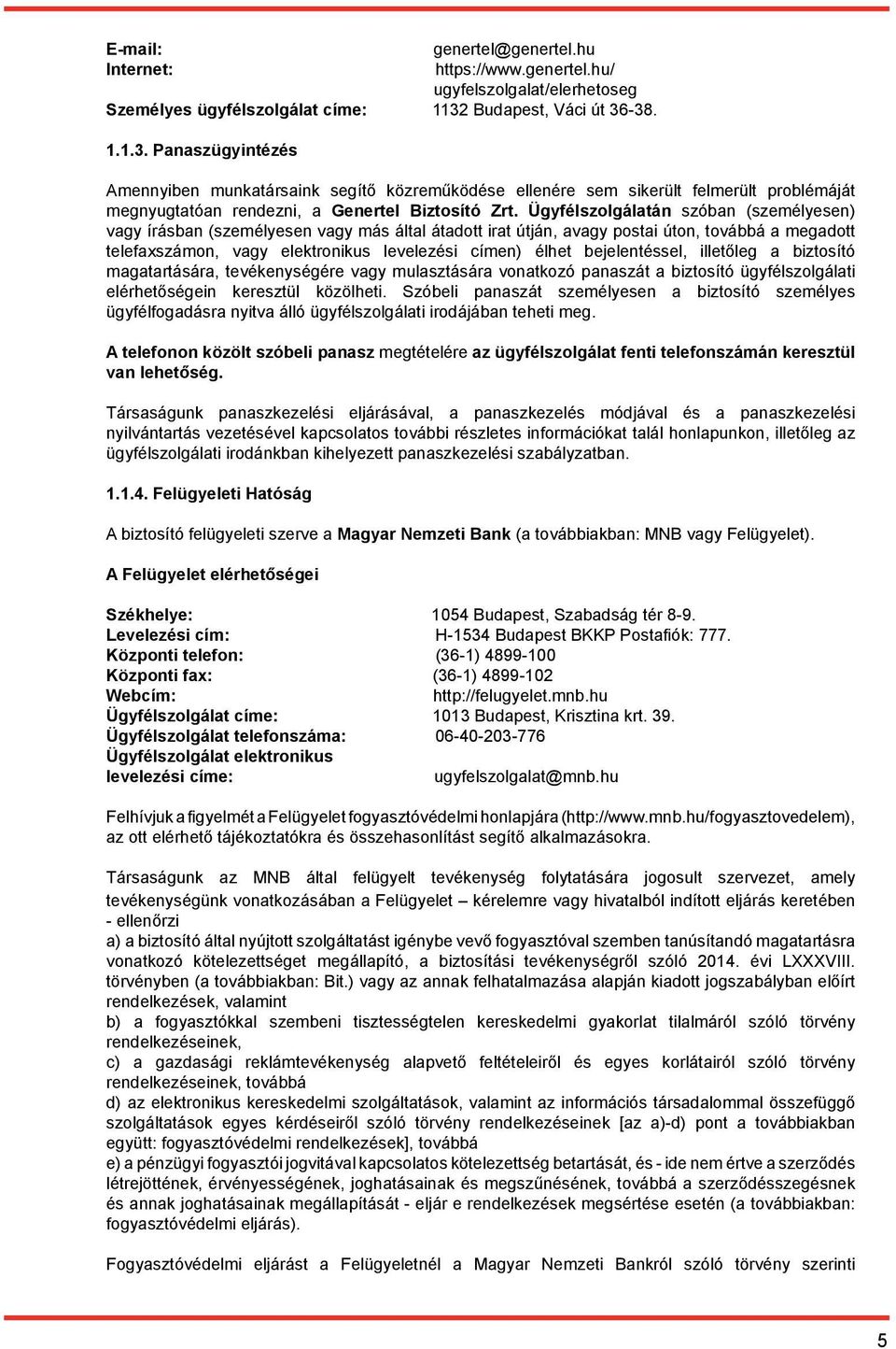 Ügyfélszolgálatán szóban (személyesen) vagy írásban (személyesen vagy más által átadott irat útján, avagy postai úton, továbbá a megadott telefaxszámon, vagy elektronikus levelezési címen) élhet