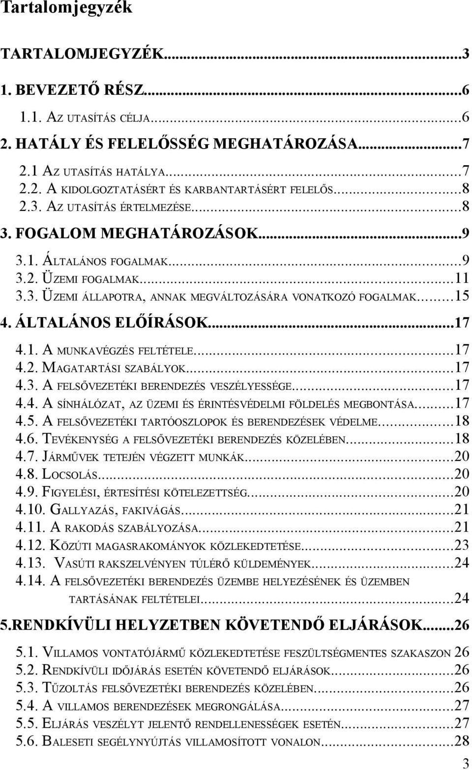 ÁLTALÁNOS ELŐÍRÁSOK...17 4.1. A MUNKAVÉGZÉS FELTÉTELE...17 4.2. MAGATARTÁSI SZABÁLYOK...17 4.3. A FELSŐVEZETÉKI BERENDEZÉS VESZÉLYESSÉGE...17 4.4. A SÍNHÁLÓZAT, AZ ÜZEMI ÉS ÉRINTÉSVÉDELMI FÖLDELÉS MEGBONTÁSA.