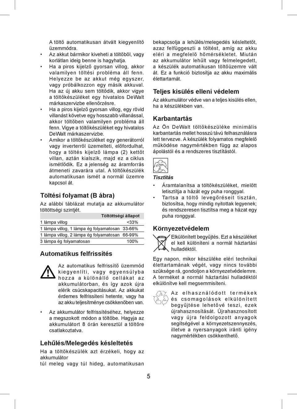 Ha az új akku sem töltődik, akkor vigye a töltőkészüléket egy hivatalos DeWalt márkaszervizbe ellenőrzésre.