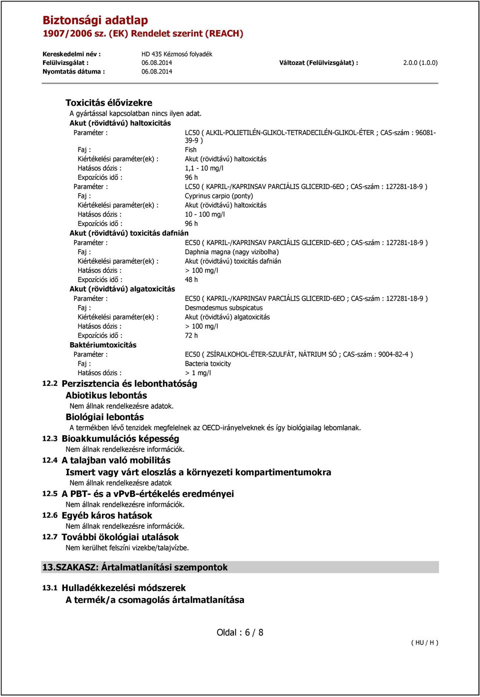 Expozíciós idő : 96 h Paraméter : LC50 ( KAPRIL-/KAPRINSAV PARCIÁLIS GLICERID-6EO ; CAS-szám : 127281-18-9 ) Cyprinus carpio (ponty) Kiértékelési paraméter(ek) : Akut (rövidtávú) haltoxicitás 10-100
