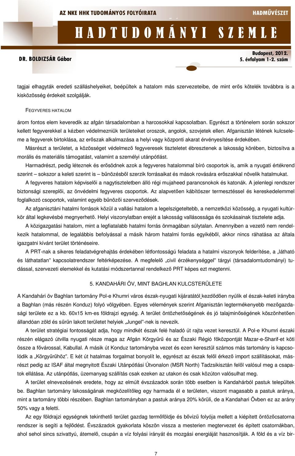 Egyrészt a történelem során sokszor kellett fegyverekkel a kézben védelmezniük területeiket oroszok, angolok, szovjetek ellen.