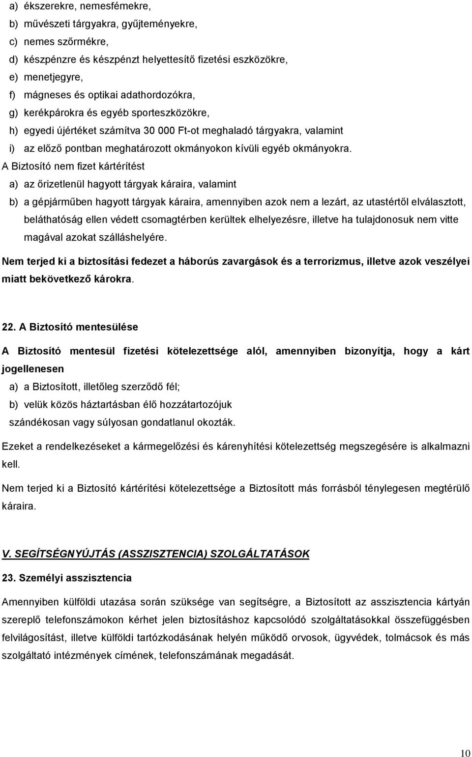 A Biztosító nem fizet kártérítést a) az őrizetlenül hagyott tárgyak káraira, valamint b) a gépjárműben hagyott tárgyak káraira, amennyiben azok nem a lezárt, az utastértől elválasztott, beláthatóság