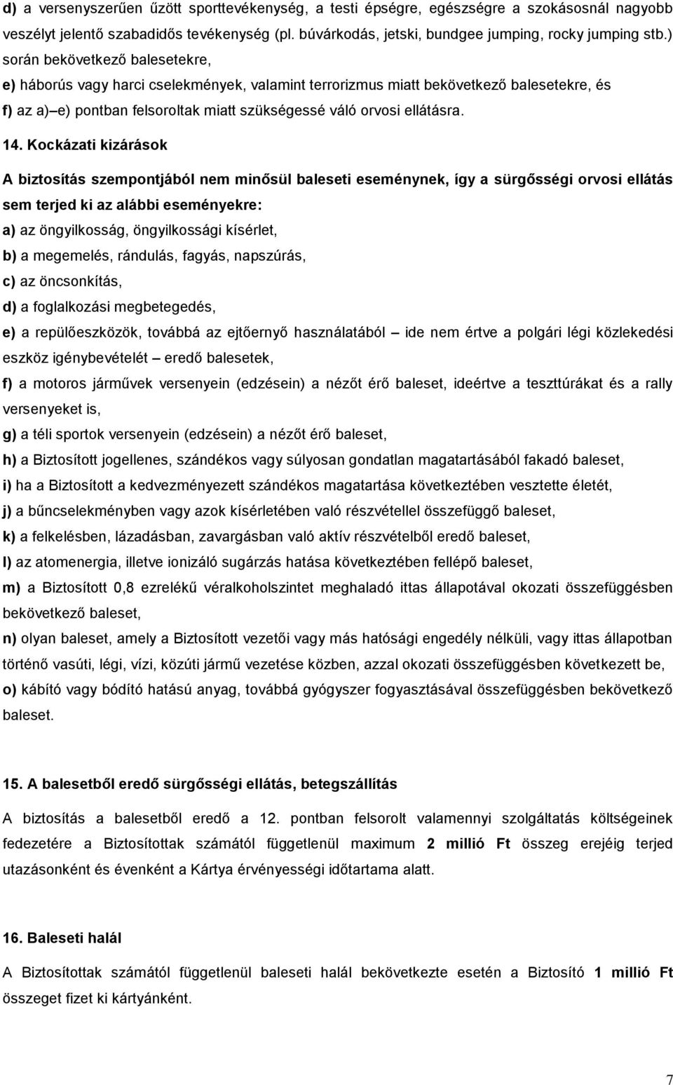 Kockázati kizárások A biztosítás szempontjából nem minősül baleseti eseménynek, így a sürgősségi orvosi ellátás sem terjed ki az alábbi eseményekre: a) az öngyilkosság, öngyilkossági kísérlet, b) a