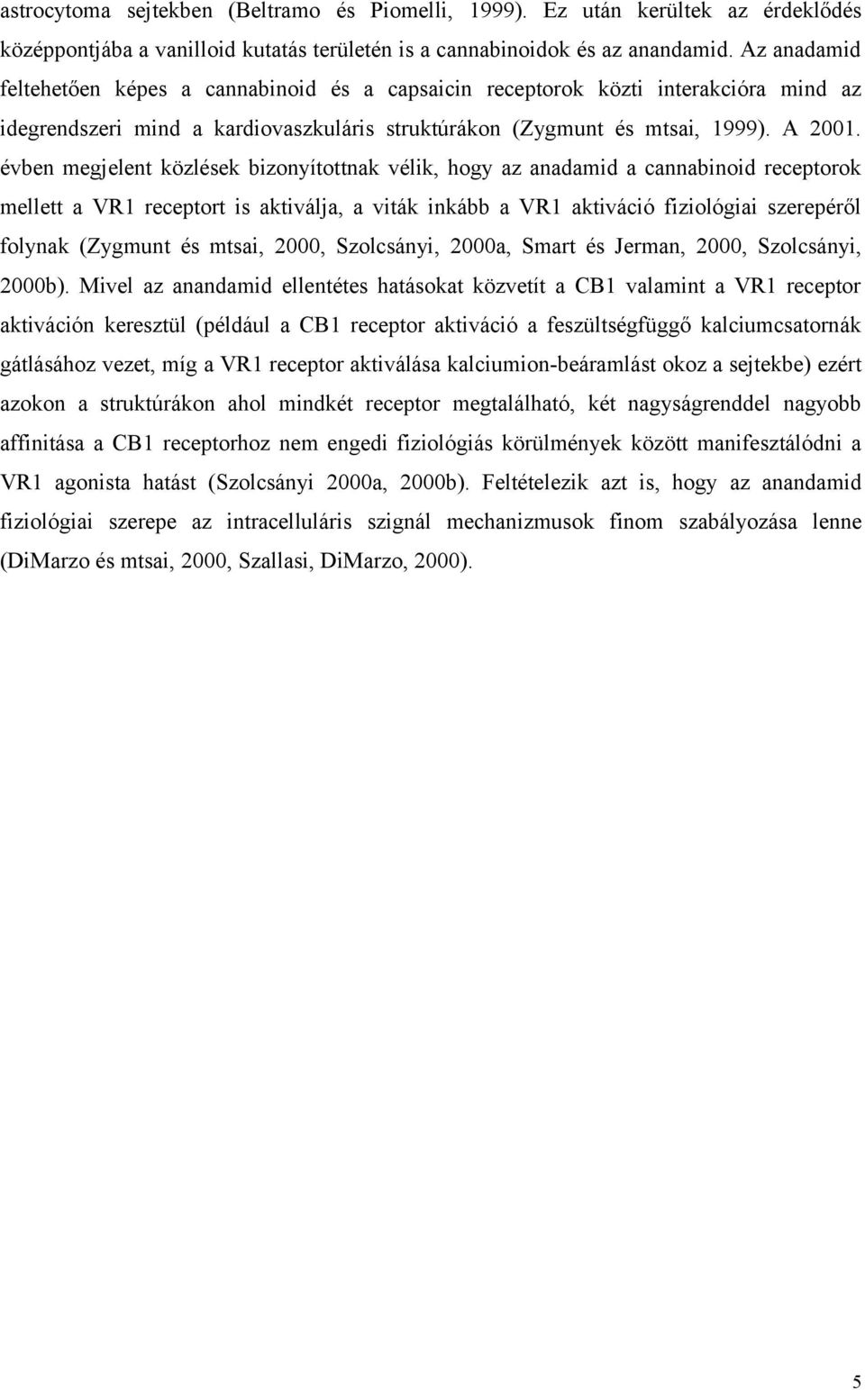évben megjelent közlések bizonyítottnak vélik, hogy az anadamid a cannabinoid receptorok mellett a VR1 receptort is aktiválja, a viták inkább a VR1 aktiváció fiziológiai szerepéről folynak (Zygmunt