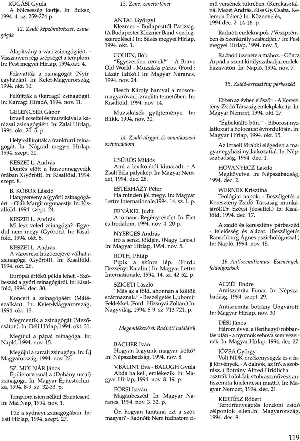 GELENCSÉR Gábor Izraeli ecsettel és muzsikával a kanizsai zsinagógáért. In: Zalai Hírlap, 1994. okt. 20. 5. p. Helyreállították a frankfurti zsinagógát. In: Nógrád megyei Hírlap, 1994. szept. 20. KESZEI L.