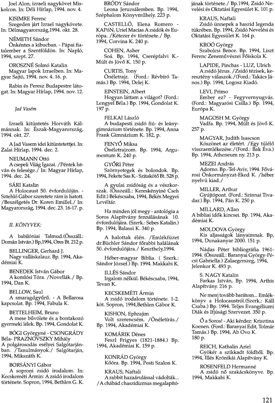 In: Magyar Hírlap, 1994. nov. 12. Jad Vasém Izraeli kitüntetés Horváth Kálmánnak. In: Észak-Magyarország, 1994. okt. 27. AJad Vasem idei kitüntetettjei. In: Zalai Hírlap, 1994. dec. 2. NEUMANN Ottó A csepeli Világ Igazai.