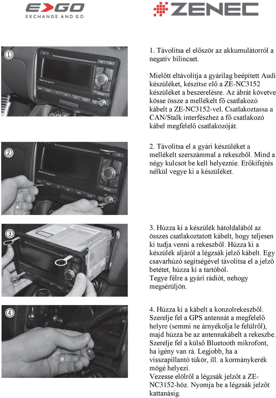 Távolítsa el a gyári készüléket a mellékelt szerszámmal a rekeszből. Mind a négy kulcsot be kell helyeznie. Erőkifejtés nélkül vegye ki a készüléket. 3.