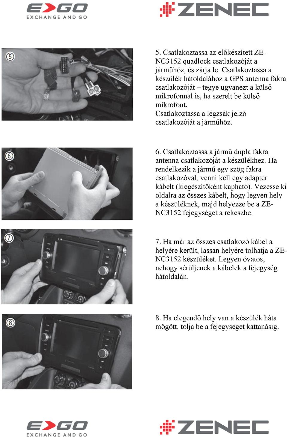 6. Csatlakoztassa a jármű dupla fakra antenna csatlakozóját a készülékhez. Ha rendelkezik a jármű egy szög fakra csatlakozóval, venni kell egy adapter kábelt (kiegészítőként kapható).