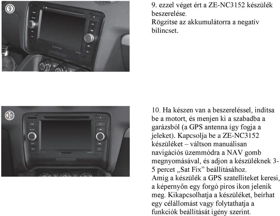 Kapcsolja be a ZE-NC3152 készüléket váltson manuálisan navigációs üzemmódra a NAV gomb megnyomásával, és adjon a készüléknek 3-5 percet Sat Fix