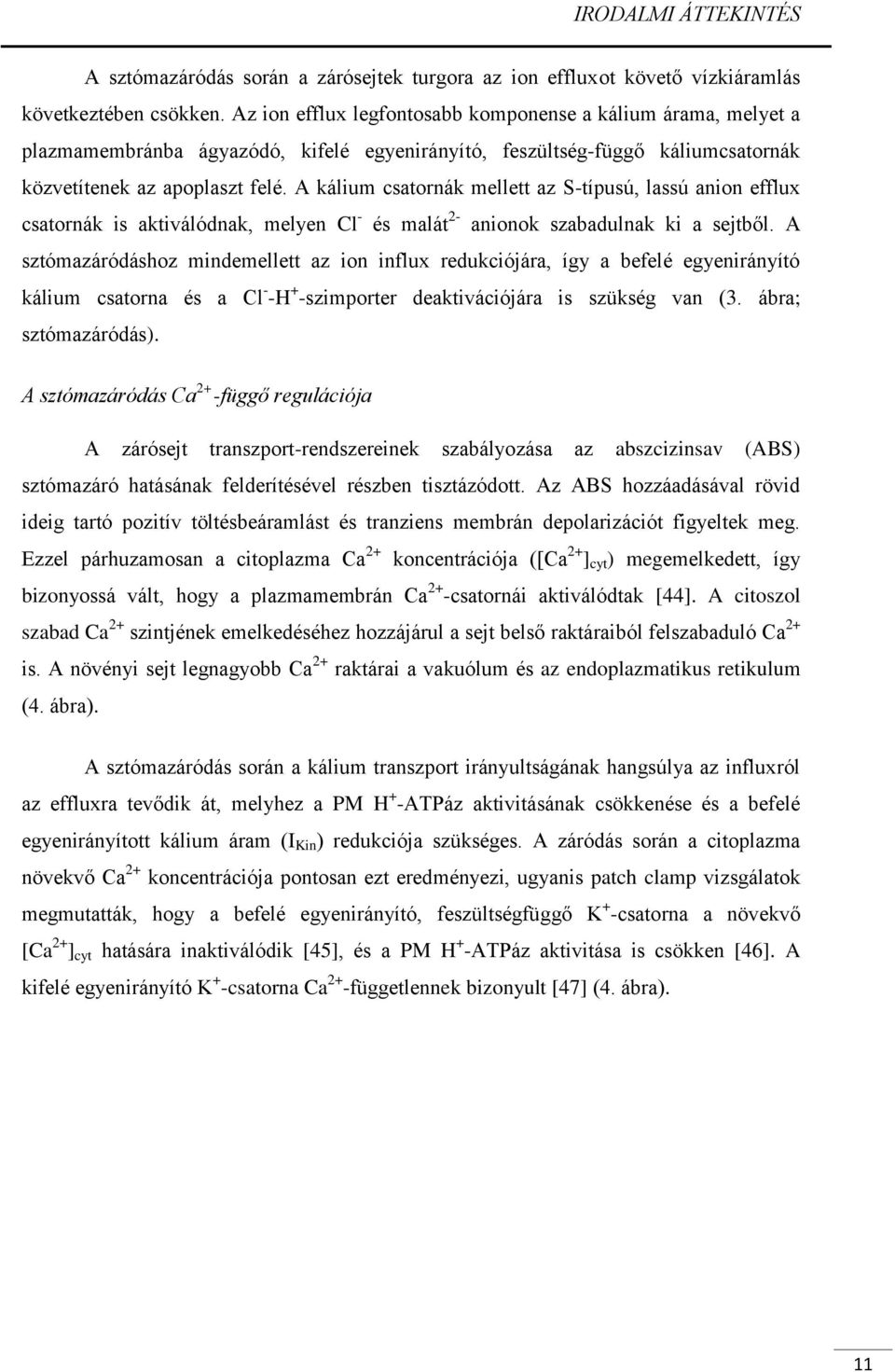 A kálium csatornák mellett az S-típusú, lassú anion efflux csatornák is aktiválódnak, melyen Cl - és malát 2- anionok szabadulnak ki a sejtből.