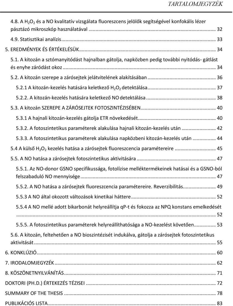 A kitozán szerepe a zárósejtek jelátvitelének alakításában... 36 5.2.1 A kitozán-kezelés hatására keletkező H 2 O 2 detektálása... 37 5.2.2. A kitozán-kezelés hatására keletkező NO detektálása... 38 5.