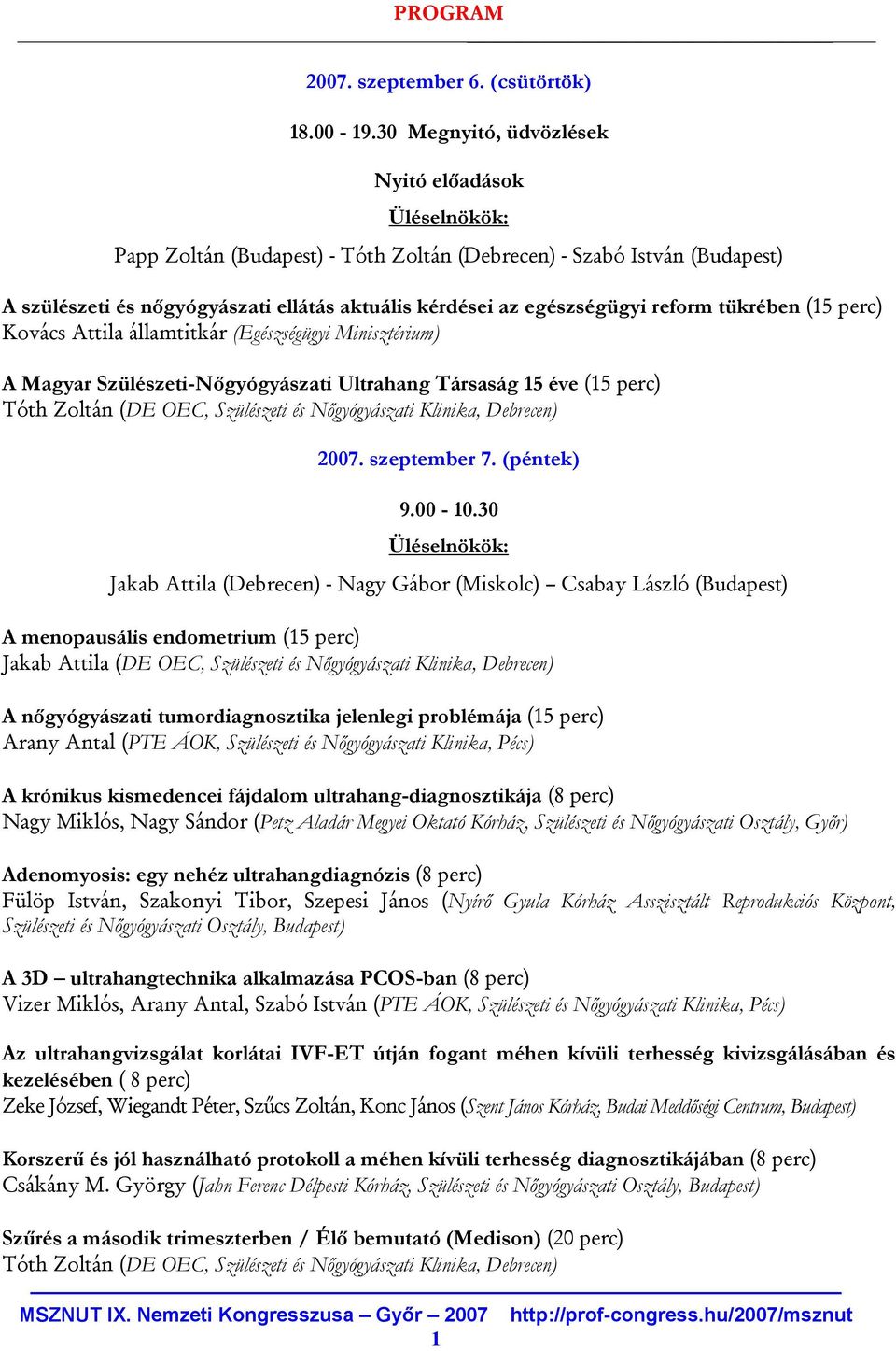 tükrében (15 perc) Kovács Attila államtitkár (Egészségügyi Minisztérium) A Magyar Szülészeti-Nőgyógyászati Ultrahang Társaság 15 éve (15 perc) Tóth Zoltán (DE OEC, Szülészeti és Nőgyógyászati