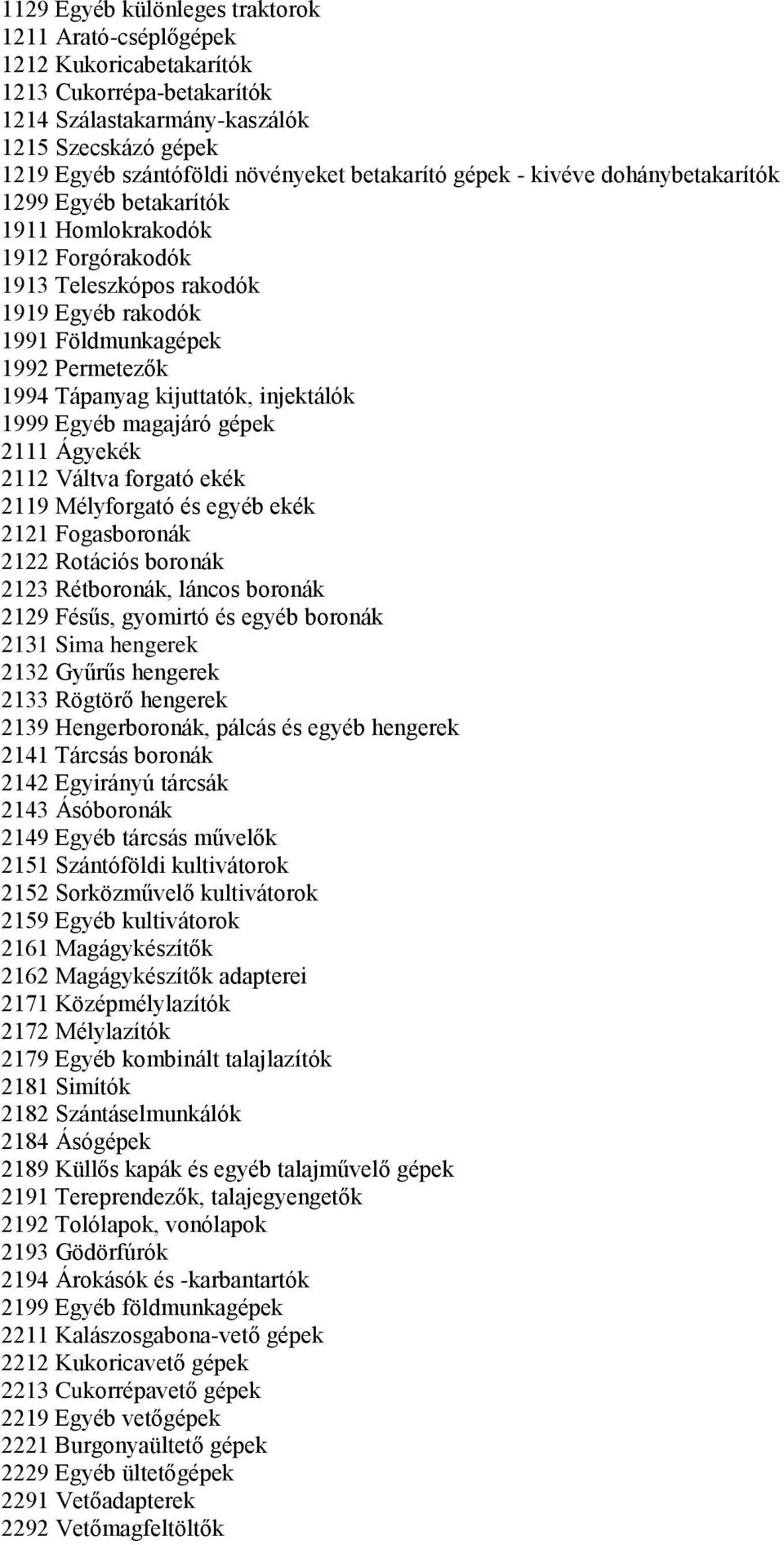 kijuttatók, injektálók 1999 Egyéb magajáró gépek 2111 Ágyekék 2112 Váltva forgató ekék 2119 Mélyforgató és egyéb ekék 2121 Fogasboronák 2122 Rotációs boronák 2123 Rétboronák, láncos boronák 2129