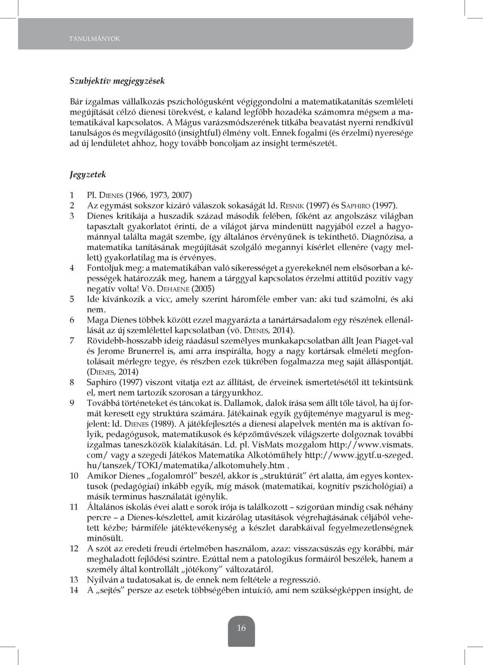 ennek fogalmi (és érzelmi) nyeresége ad új lendületet ahhoz, hogy tovább boncoljam az insight természetét. Jegyzetek 1 Pl. DIENES (1966, 1973, 2007) 2 Az egymást sokszor kizáró válaszok sokaságát ld.