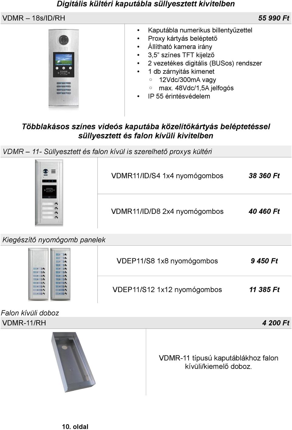 Süllyesztett és falon kívül is szerelhető proxys kültéri VDMR11/ID/S4 1x4 nyomógombos 38 360 Ft VDMR11/ID/D8 2x4 nyomógombos 40 460 Ft Kiegészítő nyomógomb panelek