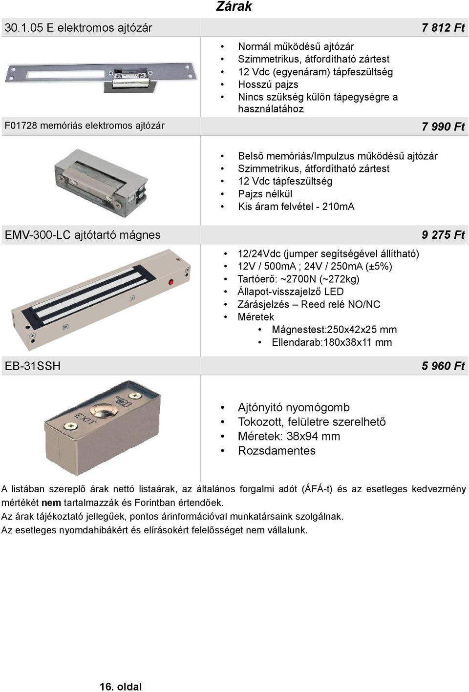 tápegységre a használatához Belső memóriás/impulzus működésű ajtózár Szimmetrikus, átfordítható zártest 12 Vdc tápfeszültség Pajzs nélkül Kis áram felvétel - 210mA 7 990 Ft EMV-300-LC ajtótartó