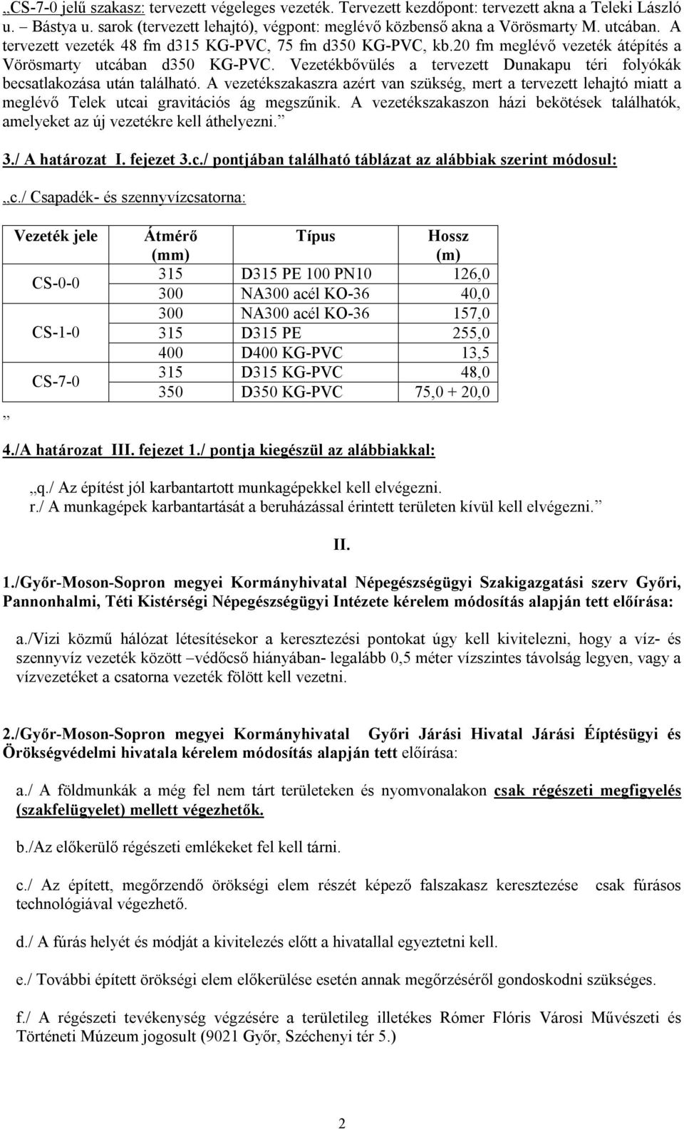 Vezetékbővülés a tervezett Dunakapu téri folyókák becsatlakozása után található. A vezetékszakaszra azért van szükség, mert a tervezett lehajtó miatt a meglévő Telek utcai gravitációs ág megszűnik.