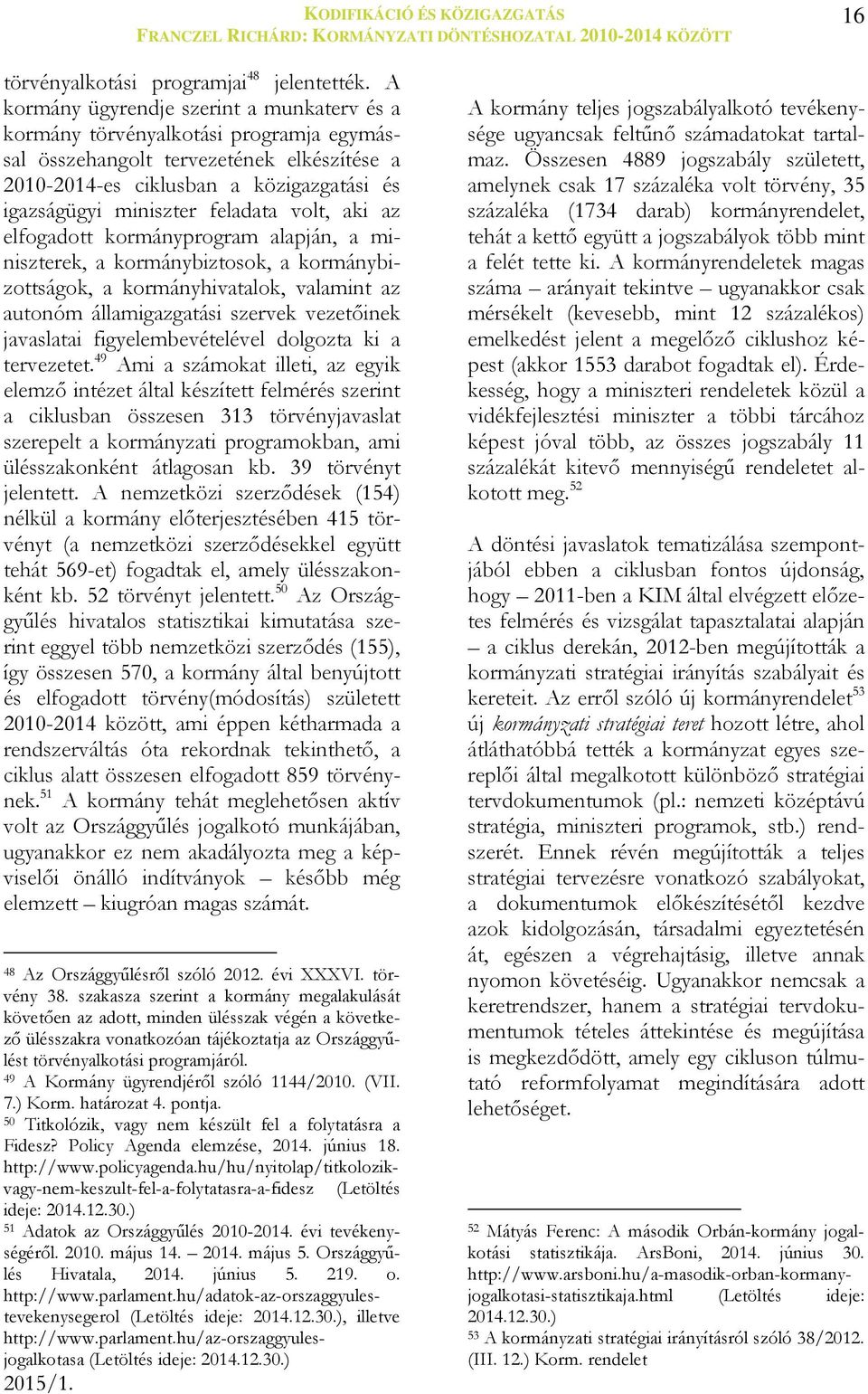 feladata volt, aki az elfogadott kormányprogram alapján, a miniszterek, a kormánybiztosok, a kormánybizottságok, a kormányhivatalok, valamint az autonóm államigazgatási szervek vezetőinek javaslatai
