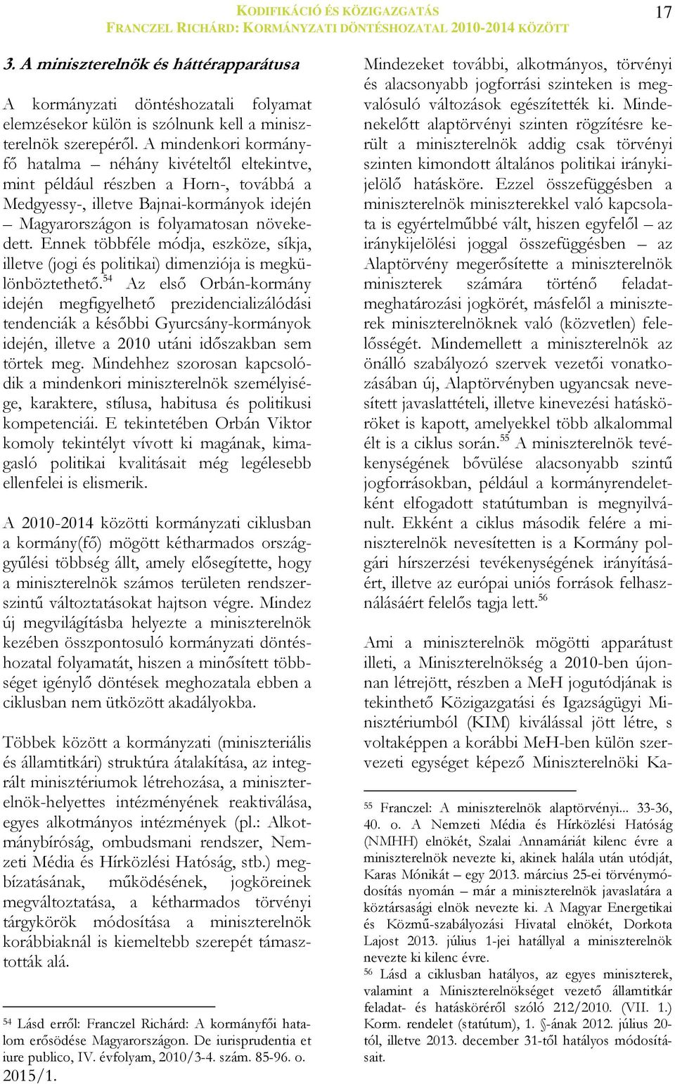 A mindenkori kormányfő hatalma néhány kivételtől eltekintve, mint például részben a Horn-, továbbá a Medgyessy-, illetve Bajnai-kormányok idején Magyarországon is folyamatosan növekedett.