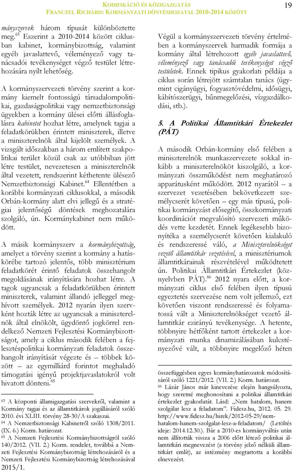 A kormányszervezeti törvény szerint a kormány kiemelt fontosságú társadalompolitikai, gazdaságpolitikai vagy nemzetbiztonsági ügyekben a kormány ülései előtti állásfoglalásra kabinetet hozhat létre,