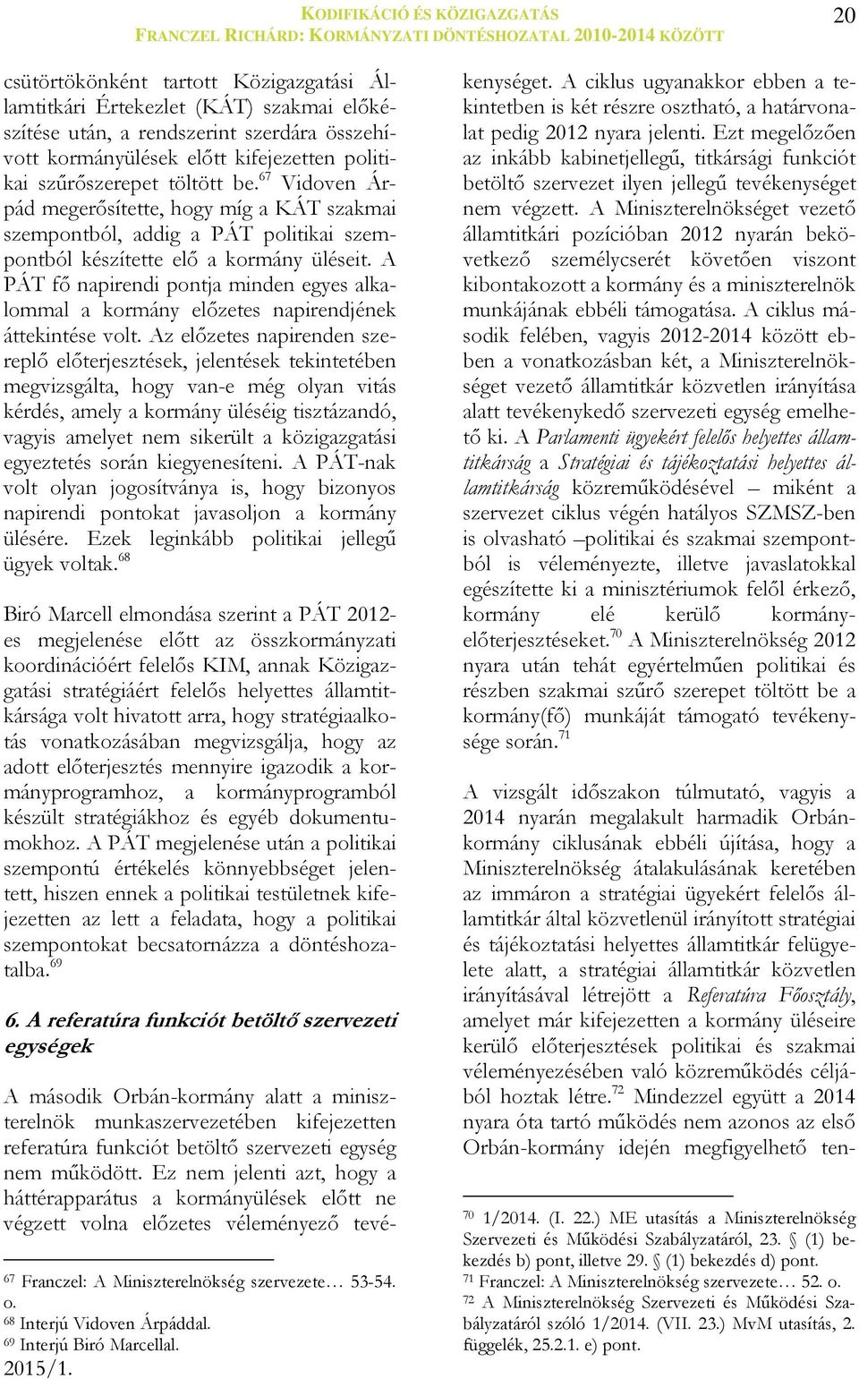 67 Vidoven Árpád megerősítette, hogy míg a KÁT szakmai szempontból, addig a PÁT politikai szempontból készítette elő a kormány üléseit.