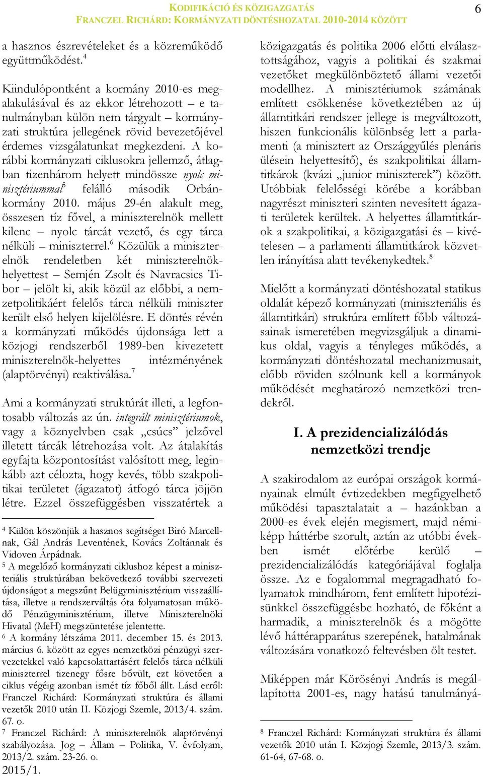 A korábbi kormányzati ciklusokra jellemző, átlagban tizenhárom helyett mindössze nyolc minisztériummal 5 felálló második Orbánkormány 2010.