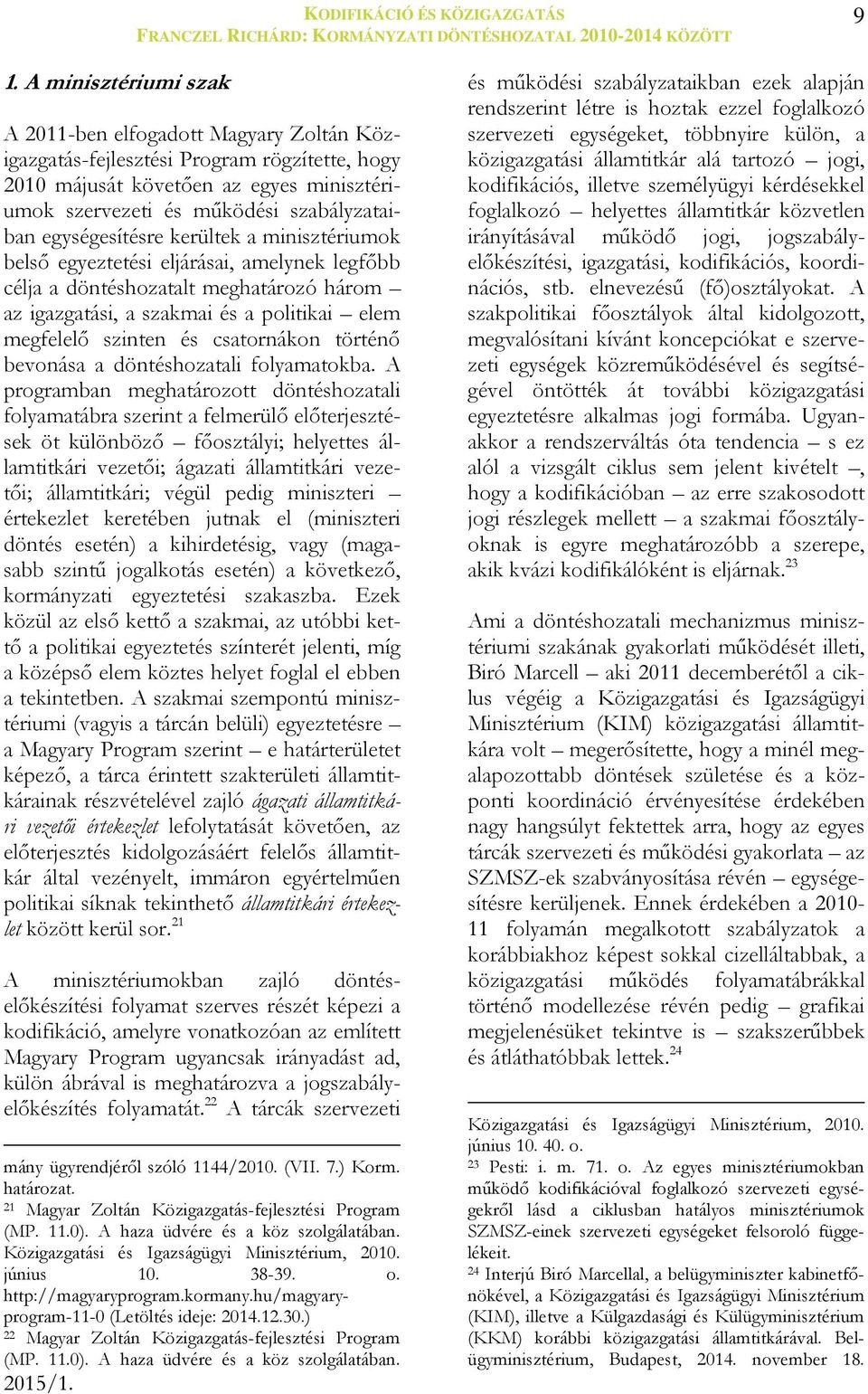 egységesítésre kerültek a minisztériumok belső egyeztetési eljárásai, amelynek legfőbb célja a döntéshozatalt meghatározó három az igazgatási, a szakmai és a politikai elem megfelelő szinten és