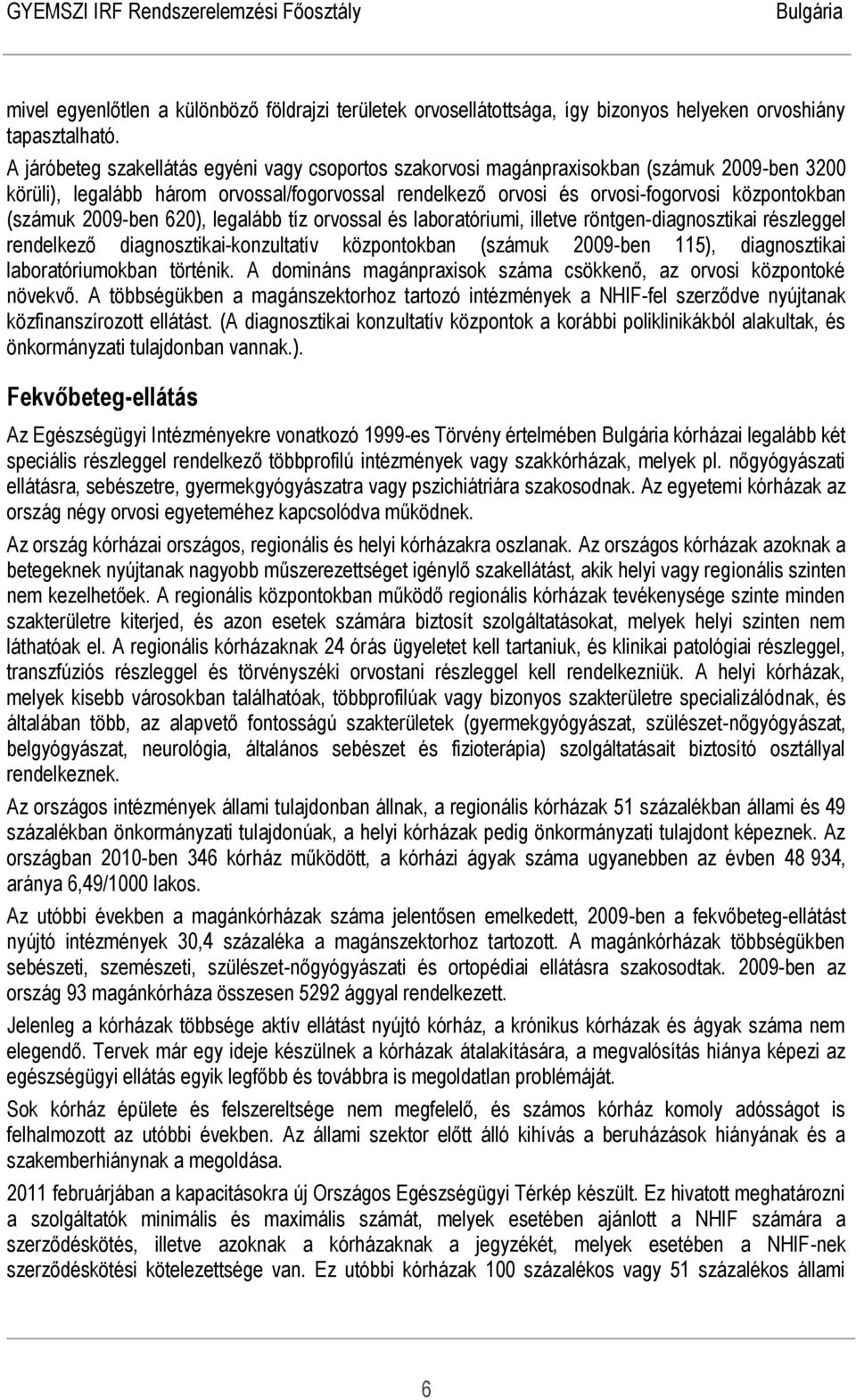 2009-ben 620), legalább tíz orvossal és laboratóriumi, illetve röntgen-diagnosztikai részleggel rendelkező diagnosztikai-konzultatív központokban (számuk 2009-ben 115), diagnosztikai