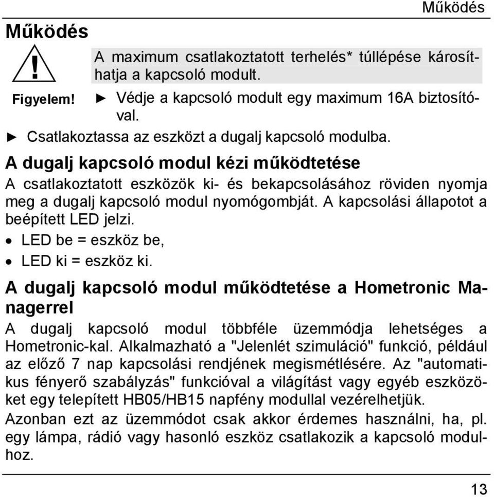 A kapcsolási állapotot a beépített LED jelzi. LED be = eszköz be, LED ki = eszköz ki.