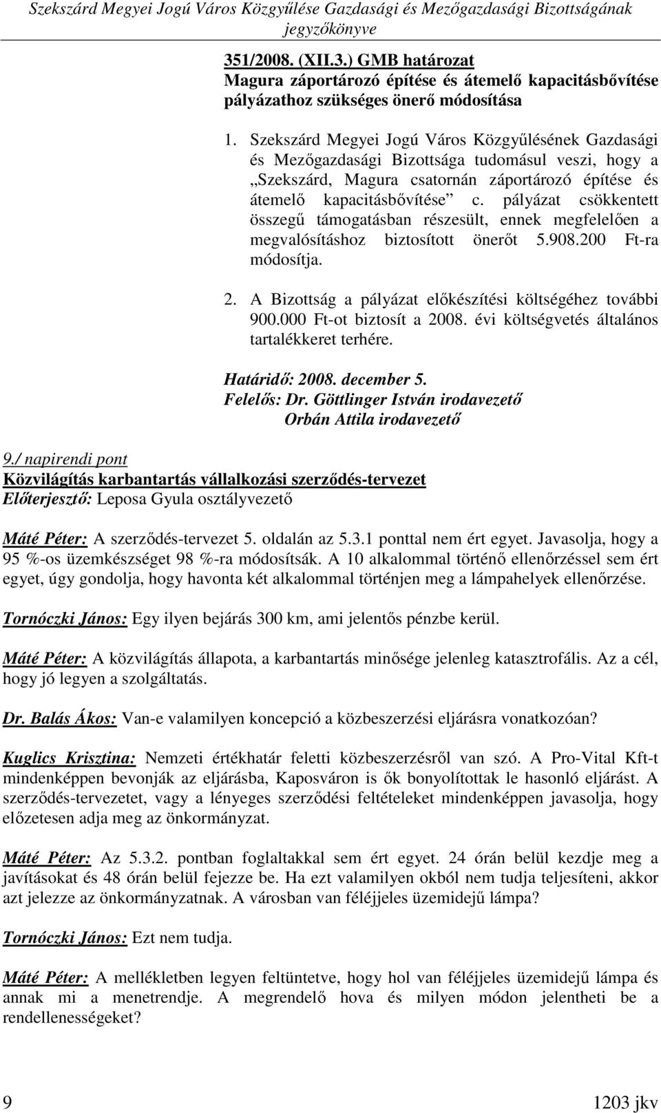 pályázat csökkentett összegő támogatásban részesült, ennek megfelelıen a megvalósításhoz biztosított önerıt 5.908.200 Ft-ra módosítja. 2. A Bizottság a pályázat elıkészítési költségéhez további 900.