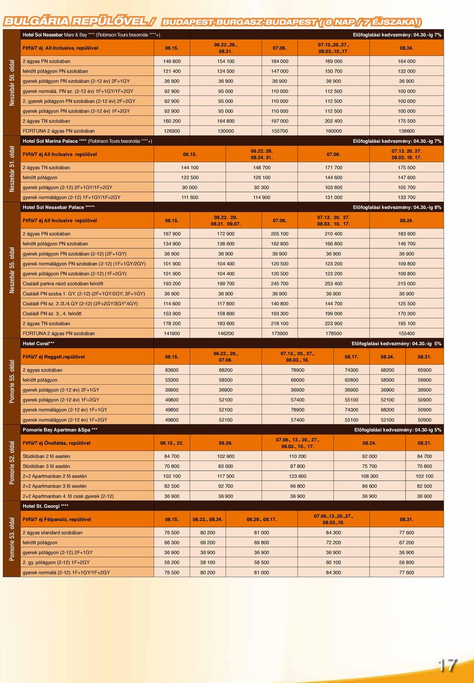 2 ágyas PN szobában 149 800 154 100 184 000 189 000 164 000 felnőtt pótágyon PN szobában 121 400 124 500 147 000 150 700 132 000 gyerek pótágyon PN szobában (2-12 év) 2F+1GY 36 900 36 900 36 900 36