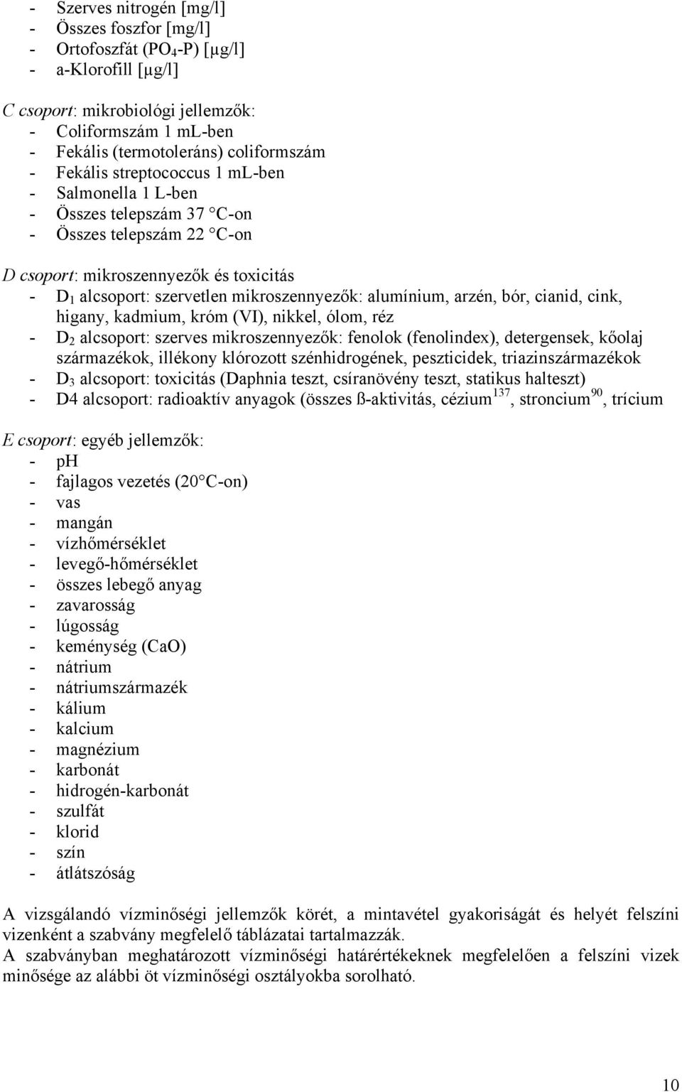 alumínium, arzén, bór, cianid, cink, higany, kadmium, króm (VI), nikkel, ólom, réz - D 2 alcsoport: szerves mikroszennyezők: fenolok (fenolindex), detergensek, kőolaj származékok, illékony klórozott