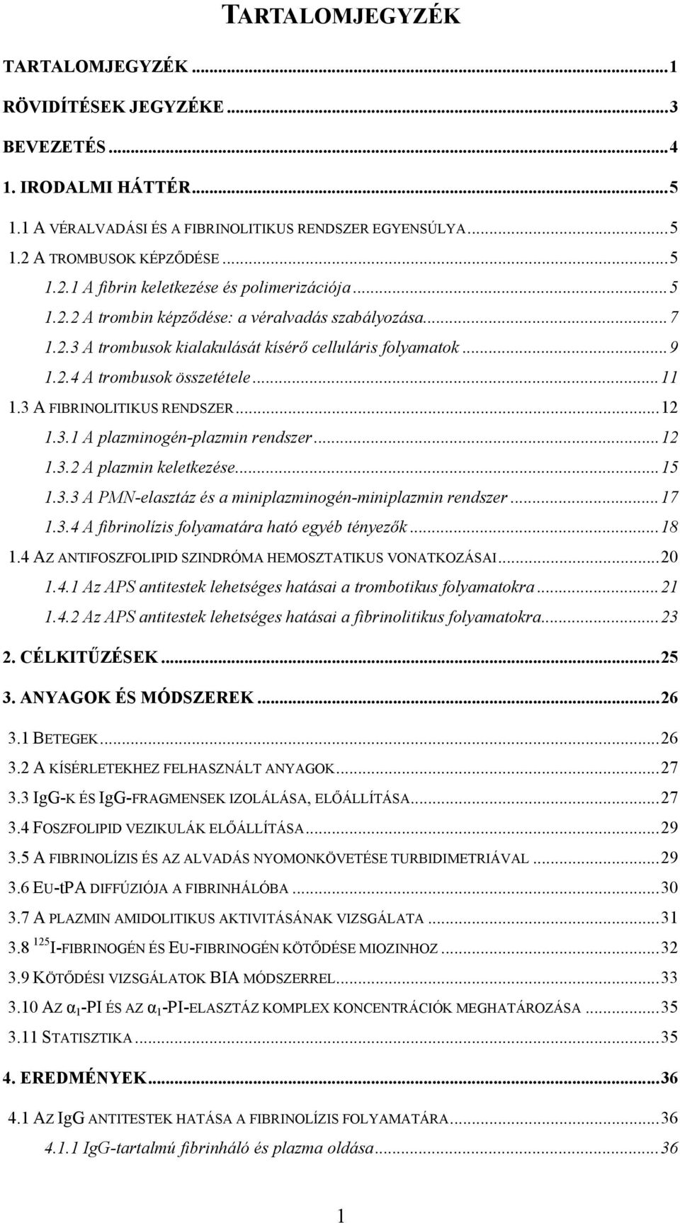 2.4 A trombusok összetétele...11 1.3 A FIBRINOLITIKUS RENDSZER...12 1.3.1 A plazminogén-plazmin rendszer...12 1.3.2 A plazmin keletkezése...15 1.3.3 A PMN-elasztáz és a miniplazminogén-miniplazmin rendszer.