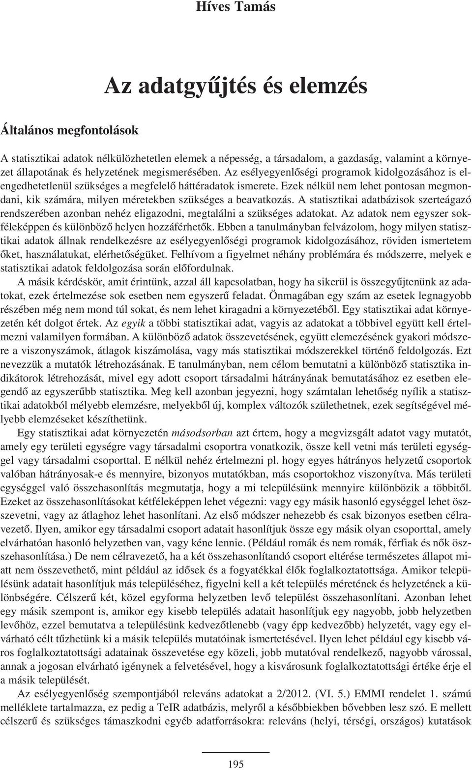 Ezek nélkül nem lehet pontosan megmondani, kik számára, milyen méretekben szükséges a beavatkozás.