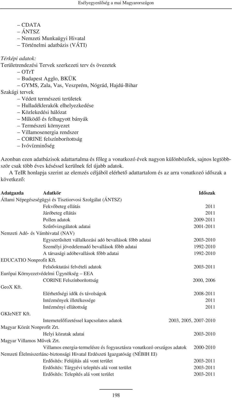 Villamosenergia rendszer CORINE felszínborítottság Ivóvízminõség Azonban ezen adatbázisok adattartalma és fõleg a vonatkozó évek nagyon különbözõek, sajnos legtöbbször csak több éves késéssel