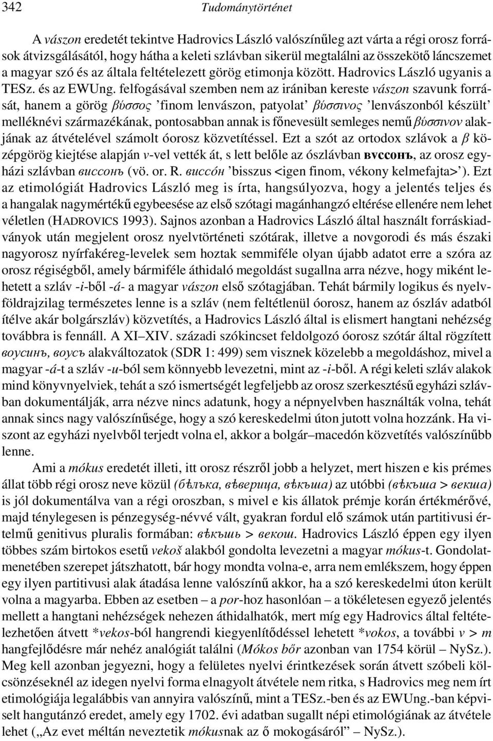 felfogásával szemben nem az irániban kereste vászon szavunk forrását, hanem a görög βύσσος finom lenvászon, patyolat βύσσινος lenvászonból készült melléknévi származékának, pontosabban annak is