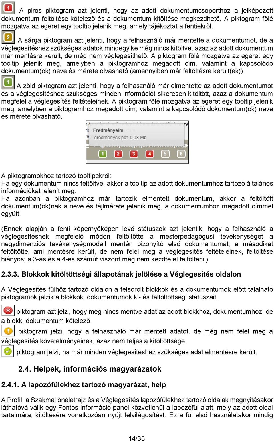 A sárga piktogram azt jelenti, hogy a felhasználó már mentette a dokumentumot, de a véglegesítéshez szükséges adatok mindegyike még nincs kitöltve, azaz az adott dokumentum már mentésre került, de