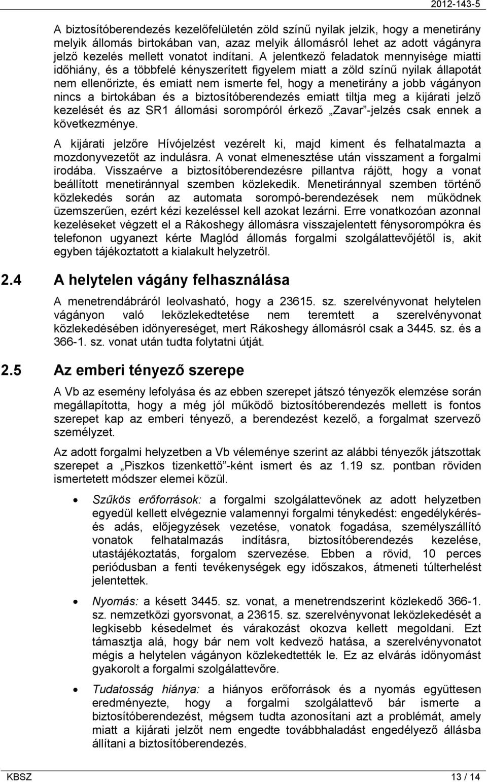 vágányon nincs a birtokában és a biztosítóberendezés emiatt tiltja meg a kijárati jelző kezelését és az SR1 állomási sorompóról érkező Zavar -jelzés csak ennek a következménye.