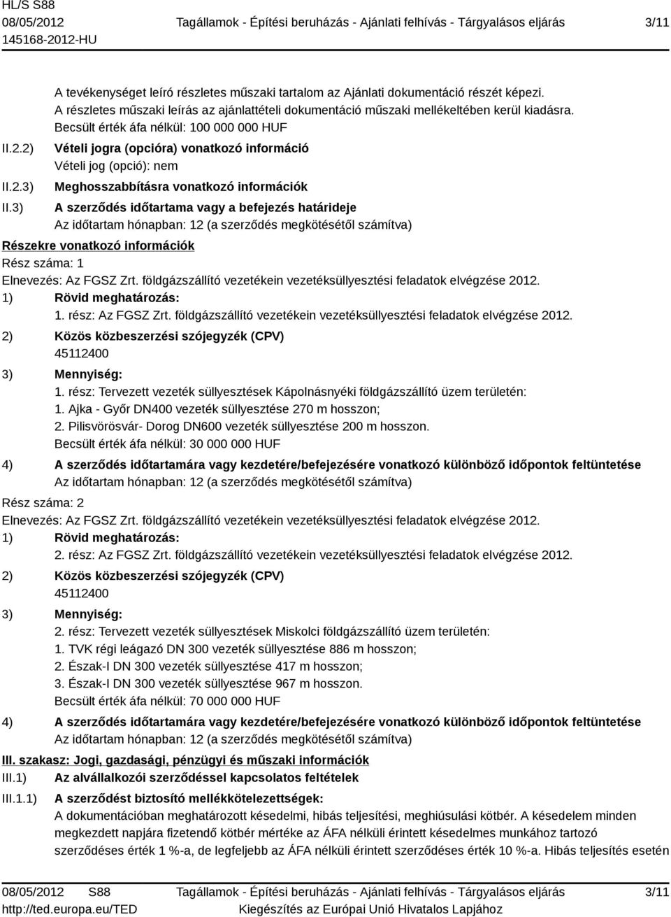 Becsült érték áfa nélkül: 100 000 000 HUF Vételi jogra (opcióra) vonatkozó információ Vételi jog (opció): nem Meghosszabbításra vonatkozó információk A szerződés időtartama vagy a befejezés