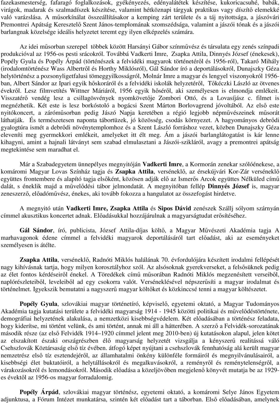 A műsorkínálat összeállításakor a kemping zárt területe és a táj nyitottsága, a jászóvári Premontrei Apátság Keresztelő Szent János-templomának szomszédsága, valamint a jászói tónak és a jászói