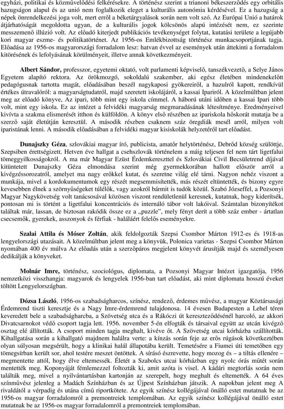 Az Európai Unió a határok átjárhatóságát megoldotta ugyan, de a kulturális jogok kölcsönös alapú intézését nem, ez szerinte messzemenő illúzió volt.