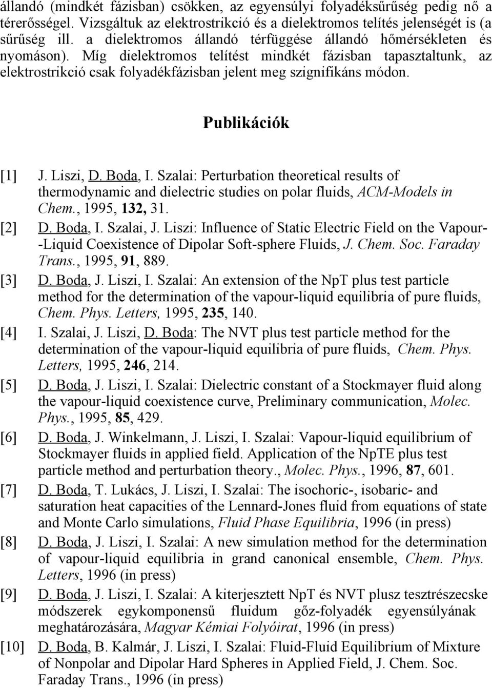 Publikációk [1] J. Liszi, D. Boda, I. Szalai: Perturbation theoretical results of thermodynamic and dielectric studies on polar fluids, ACM-Models in Chem., 1995, 132, 31. [2] D. Boda, I. Szalai, J.